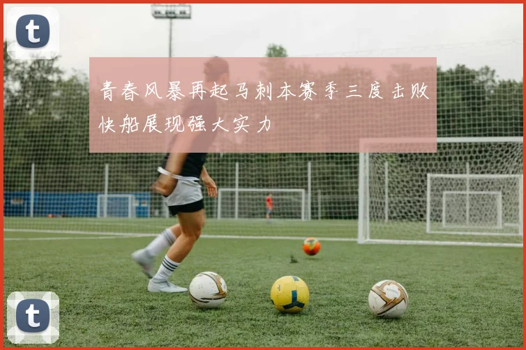 青春风暴再起马刺本赛季三度击败快船展现强大实力