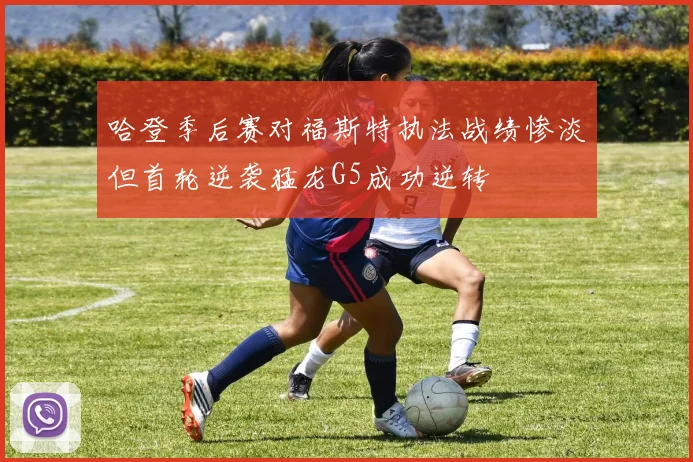 哈登季后赛对福斯特执法战绩惨淡但首轮逆袭猛龙G5成功逆转