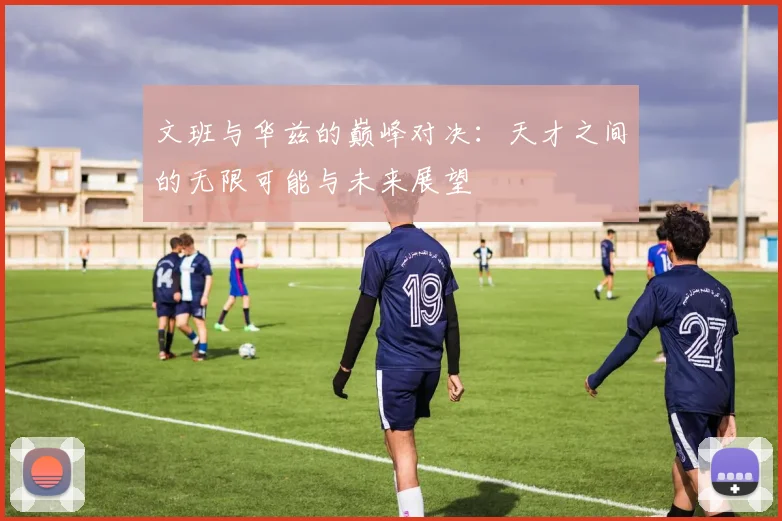 文班与华兹的巅峰对决：天才之间的无限可能与未来展望