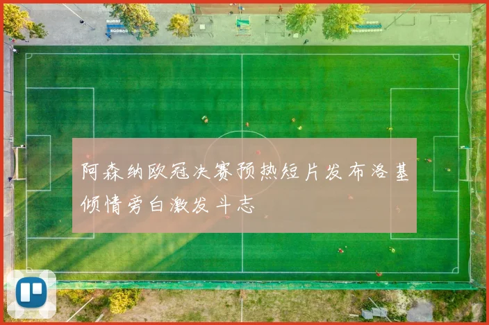 阿森纳欧冠决赛预热短片发布洛基倾情旁白激发斗志