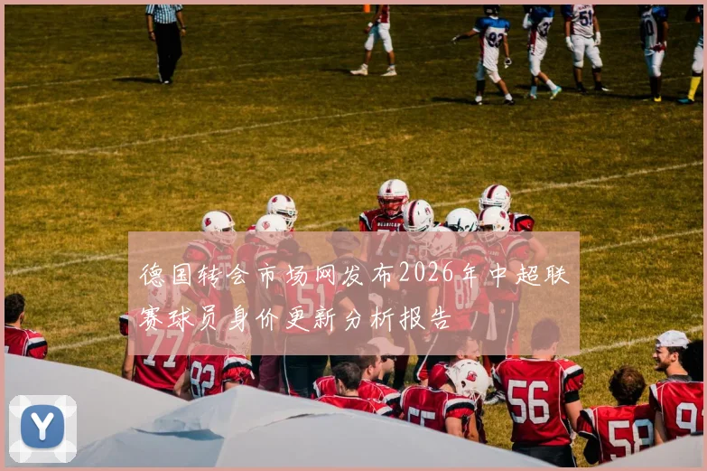 德国转会市场网发布2026年中超联赛球员身价更新分析报告
