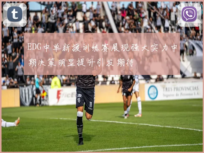EDG中单新援训练赛展现强大实力中期决策明显提升引发期待