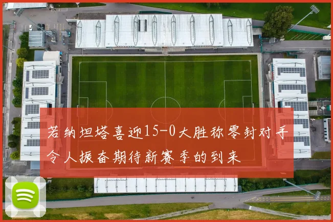 若纳坦塔喜迎15-0大胜称零封对手令人振奋期待新赛季的到来