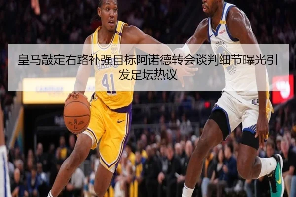 皇马敲定右路补强目标阿诺德转会谈判细节曝光引发足坛热议